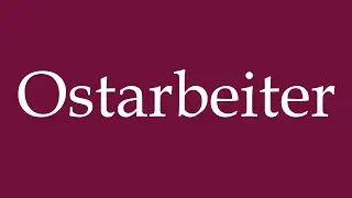 How to Pronounce ''Ostarbeiter'' (Eastern Workers) Correctly in German