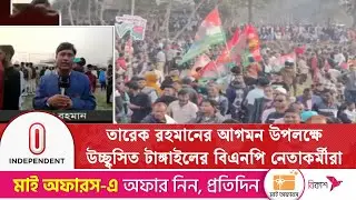 তারেক রহমানের আগমন উপলক্ষে উচ্ছ্বসিত টাঙ্গাইলের বিএনপি নেতাকর্মীরা | Independent TV