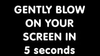 Gently Blow On Your Screen For 5 Seconds