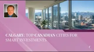 Calgary: Top Canadian Cities for Smart Investments