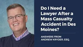 Do I Need a Lawyer After a Mass Casualty Accident in Des Moines? ANSWERS FROM ANDREW KRYDER, ESQ.