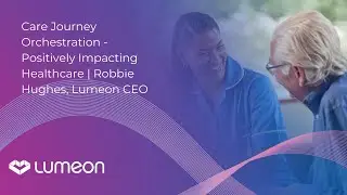 Care Orchestration - Positively Impacting Healthcare | Robbie Hughes, Lumeon CEO