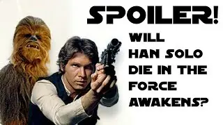 Star Wars: The Force Awakens SPOILERS - Will Han Solo DIE? Does Kylo Ren kill Han Solo?
