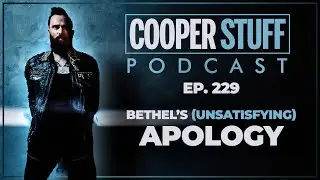Cooper Stuff Ep. 229 - Bethel&rsquo;s (Unsatisfying) Apology