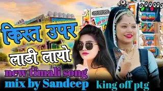 किस्त उपर लाडी लायो new timali song mix by Sandeep////////king off ptg