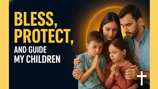 A Parent&rsquo;s Morning Prayer&mdash;Bless, Protect, and Guide My Children