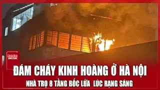 Đ&aacute;m ch&aacute;y &ldquo;kinh ho&agrave;ng&rdquo; ở H&agrave; Nội nh&agrave; trọ 8 tầng bốc lửa rạng l&uacute;c rạng s&aacute;ng | Ninh B&igrave;nh Digital