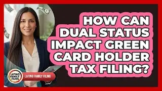 How Can Dual Status Impact Green Card Holder Tax Filing? - Latino Family Filing