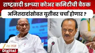 NCP Meeting | राष्ट्रवादी SPच्या कोअर कमिटीची बैठक, अजितदादांसोबत युतीवर चर्चा होणार ?