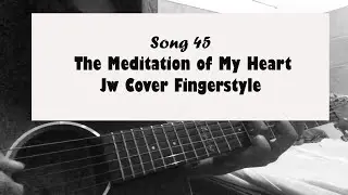 Song 45- The Meditation of My Heart Jw Cover Fingerstyle