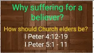 Why believers suffer and How should a Church Elder be ? I Peter 4th and 5th chapters