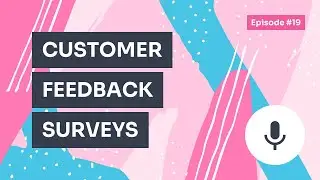 Podcast / Episode #19 &ndash; Customer Feedback Surveys: What to Ask & When