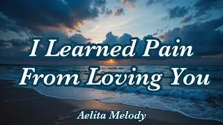 [Lyrics]I Learned Pain From Loving You ❤️&zwj;🩹A Song That Hurts Gently, Sad & Beautiful | Aelita Melody