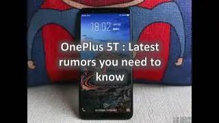 OnePlus 5T : All the latest rumors you need to know