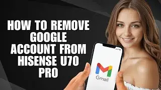 How To Remove Google Account From Hisense U70 Pro (Easy Guide)