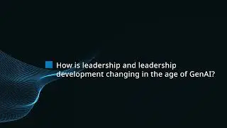 How is leadership and leadership development changing in the age of GenAI?
