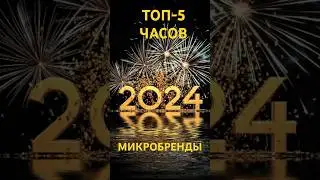 ТОП-5 Часов Микробрендов в 2024