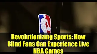 Revolutionizing Sports: How Blind Fans Can Experience Live NBA Games