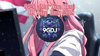9420 (Mai Xiao Dou) DJ Yiap Rmx 2018【DJ REMIX】