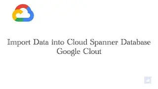 Google Clout - Import Data into a Cloud Spanner Database