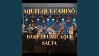 Aquel Que Caminó / Dame Del Agua Que Salta