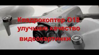 Квадрокоптер D18 - улучшаю качество видеоизображеня.