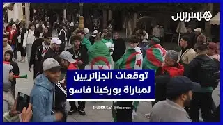 توقعات جمهور الجزائر لمباراة منتخبهم أمام بوركينا فاسو