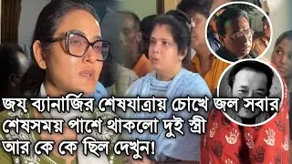 জয় ব্যানার্জির শেষযাত্রায় চোখের জল ফেলে পাশে থাকলো দুই স্ত্রী। Joy Banerjee Wife। Ajana Galpo।