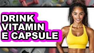 How to Drink Vitamin E Capsule - Easy Guide