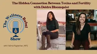 The Hidden Connection Between Toxins and Fertility with Deidre Bloomquist || The Wellness Rebel Show