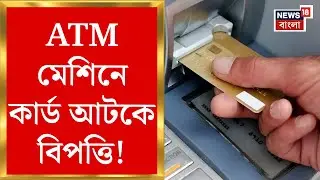 Kolkata News : ATM মেশিনে কার্ড আটকে বিপত্তি! টোল-ফ্রি নম্বরে ফোন করতেই অ্যাকাউন্ট থেকে উধাও টাকা!