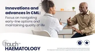 Innovations & advances in CML: Focus on navigating early-line options & maintaining quality of life