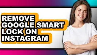 How to Remove Google Smart Lock on Instagram (updated)