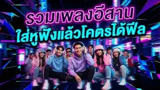รวมเพลงอีสาน ใส่หูฟังแล้วโครตได้ฟีล