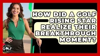 How Did A Golf Rising Star Realize Their Breakthrough Moment? - All About Golf Pros