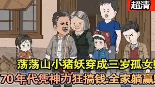 沙雕動畫【盪盪山小豬妖穿成三歲孤女，遇拐賣反手製敵！憑超能吃大力氣救小菜雞入蘇家，順帶盤活一心求死的殘疾爹，七零苦年把日子過成蜜！】#乖仔动画