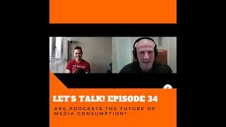 LET'S TALK! - Episode 34 ARE PODCASTS THE FUTURE OF MEDIA CONSUMPTION?