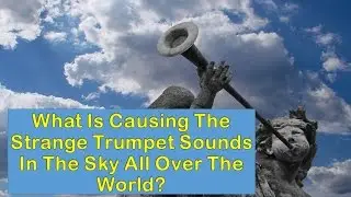 What Is Causing The Strange Trumpet Sounds In The Sky All Over The World?