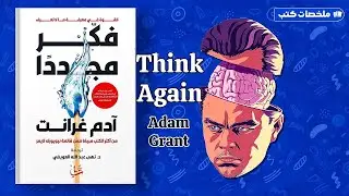 ملخص كتاب اعد التفكير Think Again: The Power of Knowing What You Don't Know adam grant مترجم