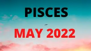PISCES MAY 2022 