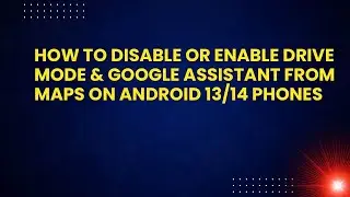 How to disable or enable drive mode & Google assistant from Maps on Android 13/14 phones