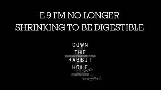 Down the Rabbit Hole |Episode 9: I'M NO LONGER SHRINKING TO BE DIGESTIBLE.