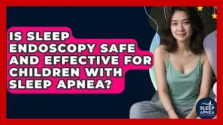 Is Sleep Endoscopy Safe And Effective For Children With Sleep Apnea? - Sleep Apnea Support Network