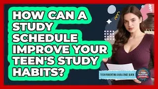 How Can A Study Schedule Improve Your Teen's Study Habits? - Teen Parenting Challenge Guide