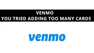 Venmo - you tried adding too many cards