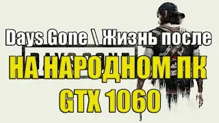 Days Gone \ Жизнь после НА НАРОДНОМ ПК GTX 1060