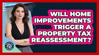 Will Home Improvements Trigger A Property Tax Reassessment? - Property Taxes Uncovered