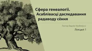 ЦЫКЛ ЛЕКЦЫЙ ПА ГЕНЕАЛОГІІ. Сфера генеалогіі. Асаблівасці даследавання радаводу сёння. ЛЕКЦЫЯ 1