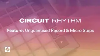 Circuit Rhythm - Unquantised Record & Micro Steps // Novation