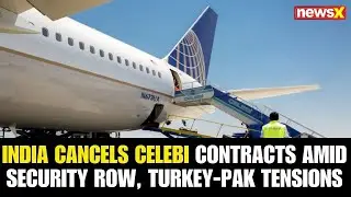 India Revokes Celebi's Airport Contracts Amid Security Row and Turkey-Pakistan Tensions